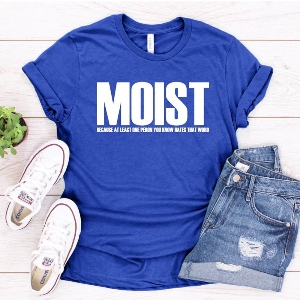 MOIST Because At Least One Person You Know Tshirt